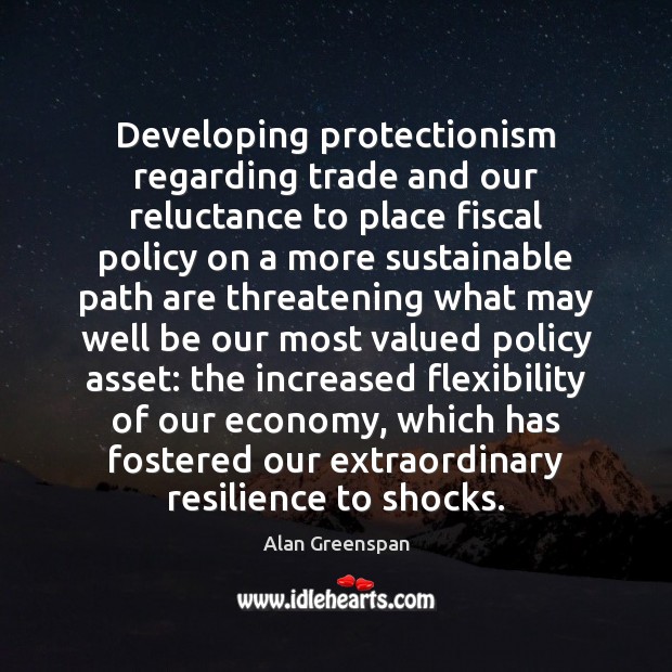 Developing protectionism regarding trade and our reluctance to place fiscal policy on Alan Greenspan Picture Quote