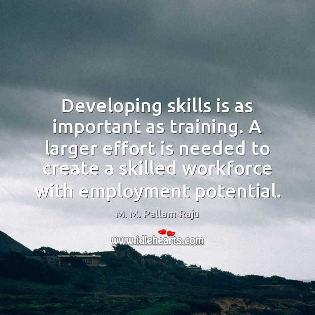 Developing skills is as important as training. A larger effort is needed M. M. Pallam Raju Picture Quote