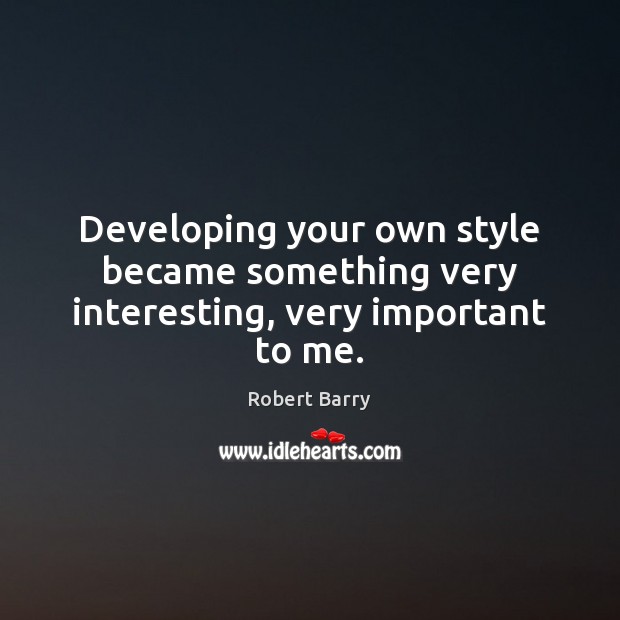 Developing your own style became something very interesting, very important to me. Robert Barry Picture Quote