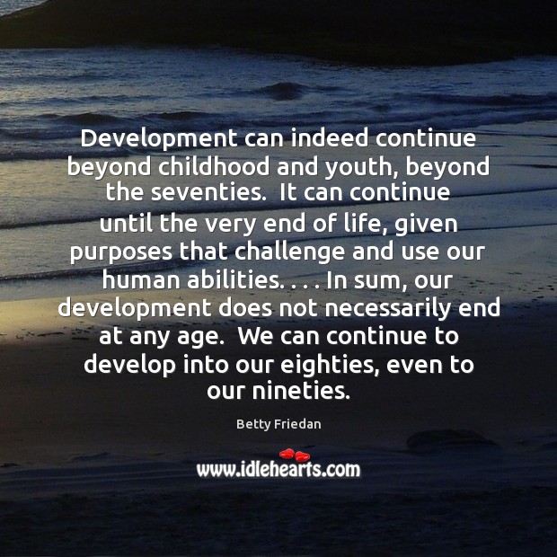 Development can indeed continue beyond childhood and youth, beyond the seventies.  It 