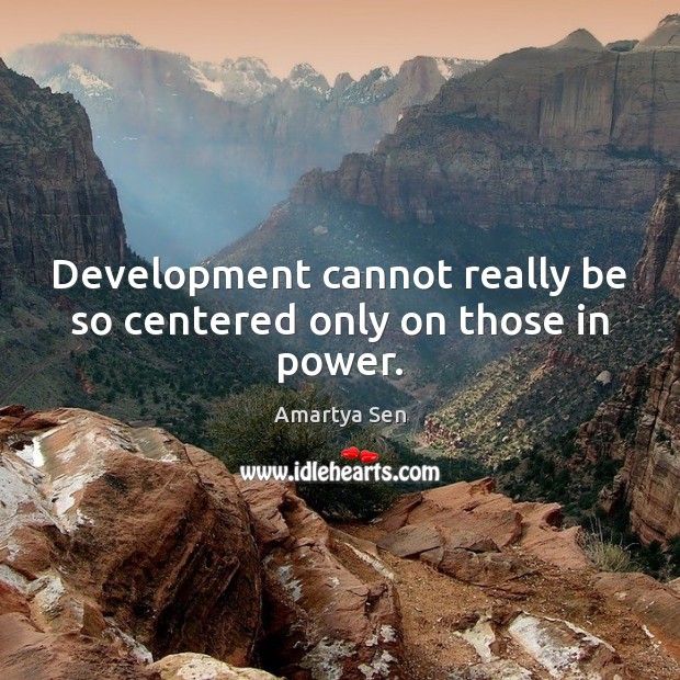 Development cannot really be so centered only on those in power. Amartya Sen Picture Quote