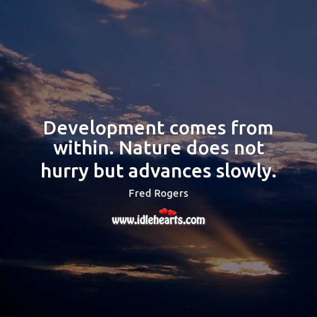 Development comes from within. Nature does not hurry but advances slowly. Fred Rogers Picture Quote