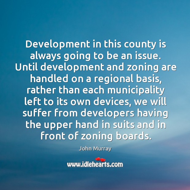 Development in this county is always going to be an issue. John Murray Picture Quote