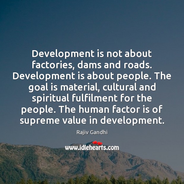 Development is not about factories, dams and roads. Development is about people. Rajiv Gandhi Picture Quote