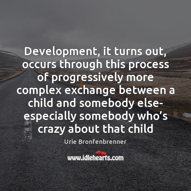 Development, it turns out, occurs through this process of progressively more complex Urie Bronfenbrenner Picture Quote
