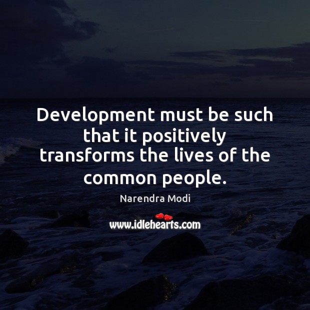 Development must be such that it positively transforms the lives of the common people. Image