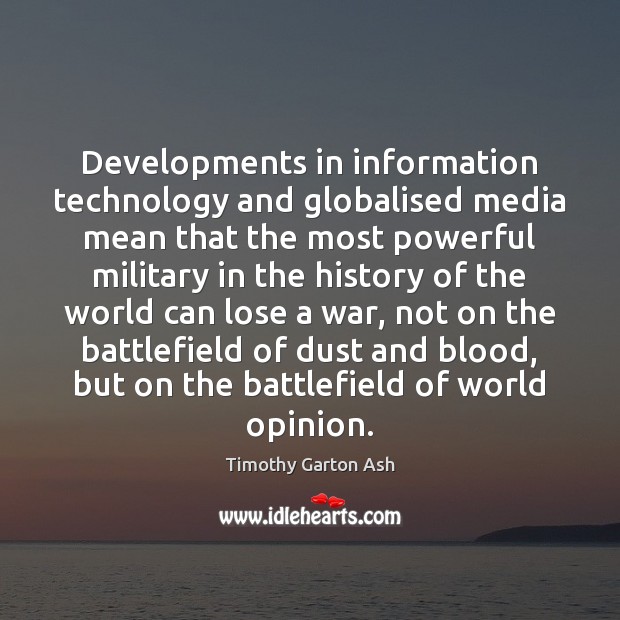 Developments in information technology and globalised media mean that the most powerful Timothy Garton Ash Picture Quote