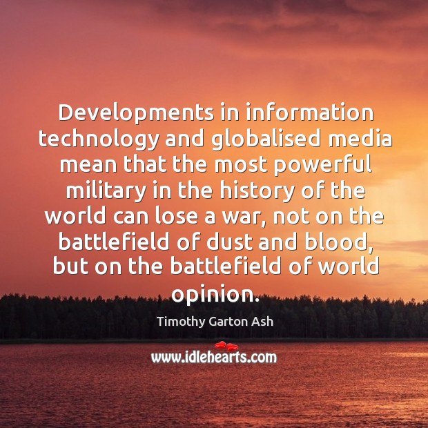 Developments in information technology and globalised media mean that the most powerful military Timothy Garton Ash Picture Quote