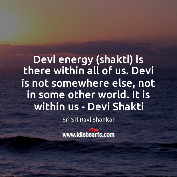 Devi energy (shakti) is there within all of us. Devi is not Sri Sri Ravi Shankar Picture Quote