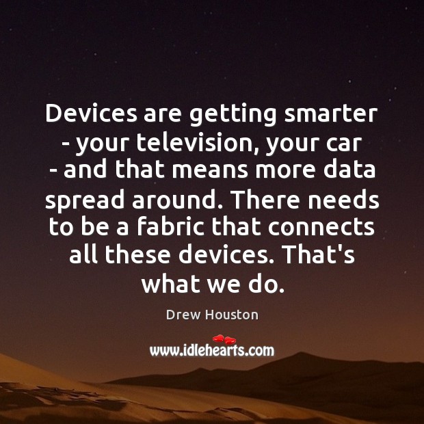 Devices are getting smarter – your television, your car – and that 