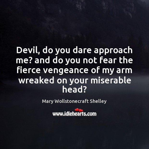 Devil, do you dare approach me? and do you not fear the Mary Wollstonecraft Shelley Picture Quote