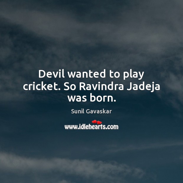 Devil wanted to play cricket. So Ravindra Jadeja was born. Sunil Gavaskar Picture Quote