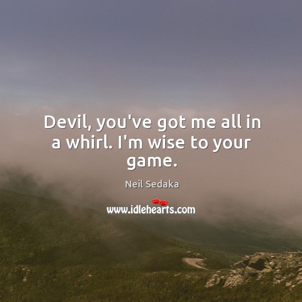 Devil, you’ve got me all in a whirl. I’m wise to your game. Neil Sedaka Picture Quote