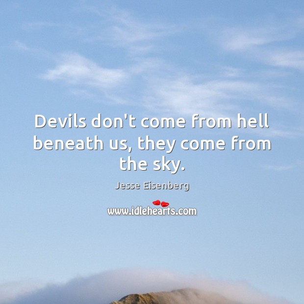 Devils don’t come from hell beneath us, they come from the sky. Image