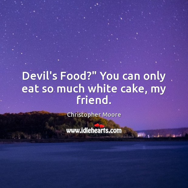Devil’s Food?” You can only eat so much white cake, my friend. Christopher Moore Picture Quote
