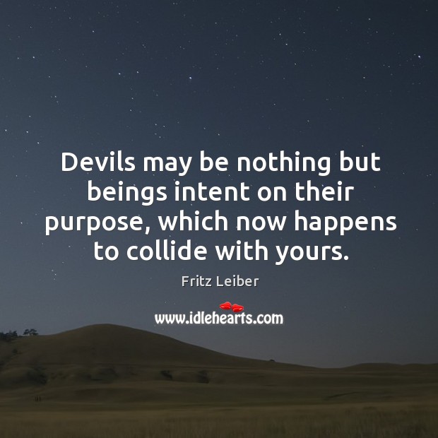 Devils may be nothing but beings intent on their purpose, which now Image