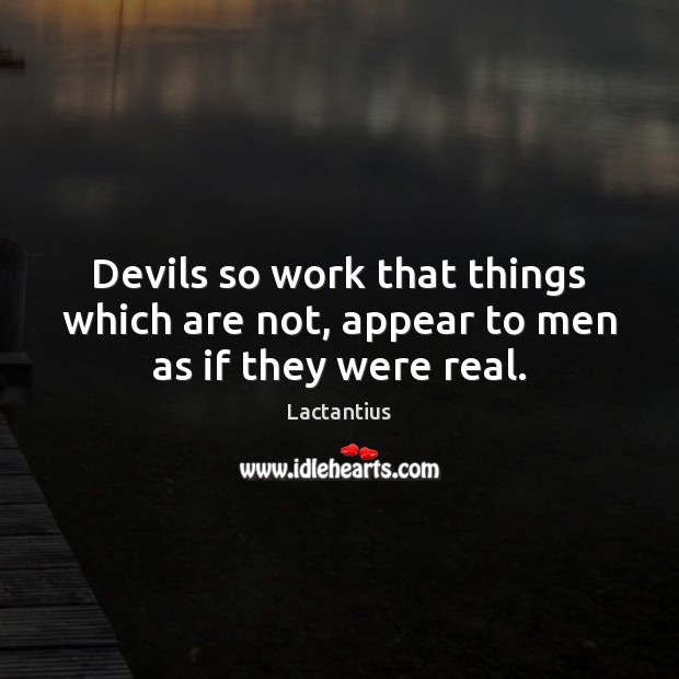 Devils so work that things which are not, appear to men as if they were real. Lactantius Picture Quote
