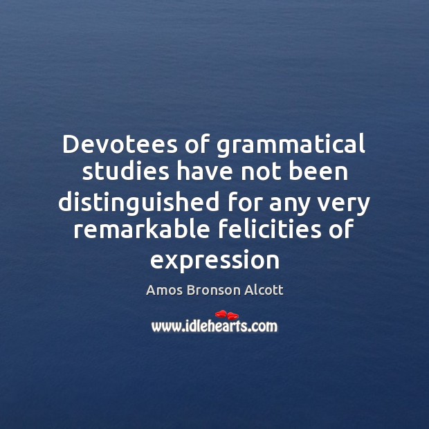 Devotees of grammatical studies have not been distinguished for any very remarkable Amos Bronson Alcott Picture Quote