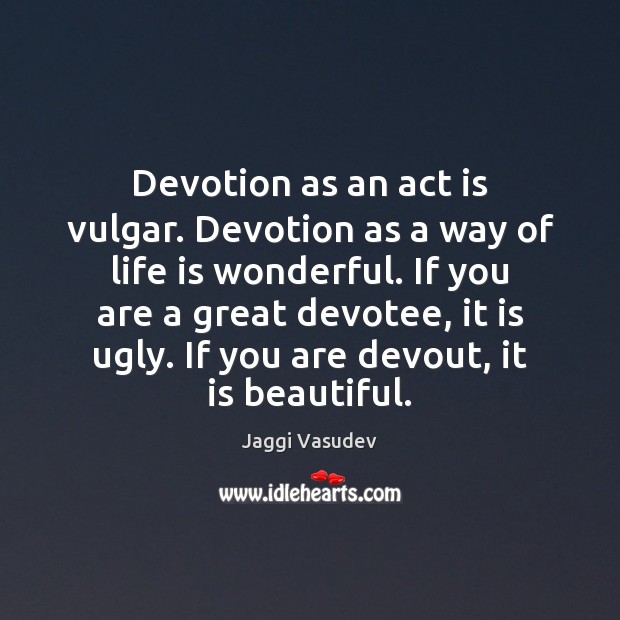 Devotion as an act is vulgar. Devotion as a way of life Jaggi Vasudev Picture Quote