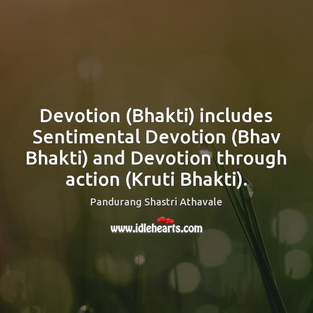 Devotion (Bhakti) includes Sentimental Devotion (Bhav Bhakti) and Devotion through action (Kruti 