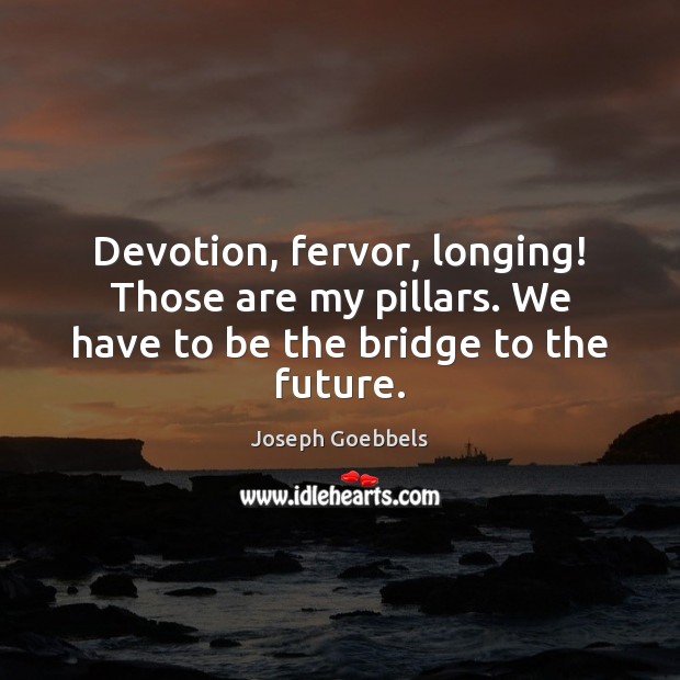 Devotion, fervor, longing! Those are my pillars. We have to be the bridge to the future. Image