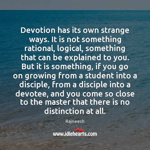Devotion has its own strange ways. It is not something rational, logical, Image
