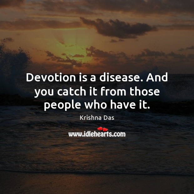 Devotion is a disease. And you catch it from those people who have it. Krishna Das Picture Quote