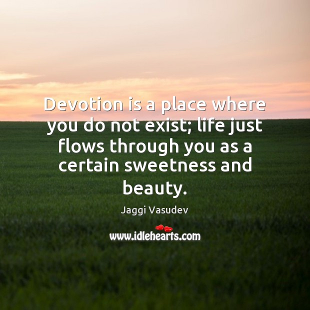 Devotion is a place where you do not exist; life just flows Jaggi Vasudev Picture Quote