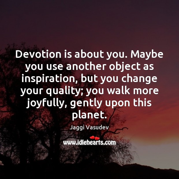 Devotion is about you. Maybe you use another object as inspiration, but Jaggi Vasudev Picture Quote