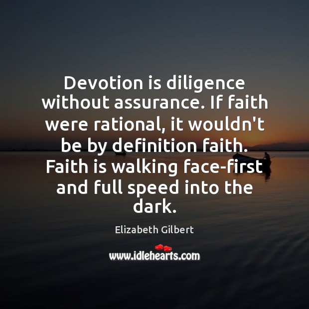 Devotion is diligence without assurance. If faith were rational, it wouldn’t be Elizabeth Gilbert Picture Quote
