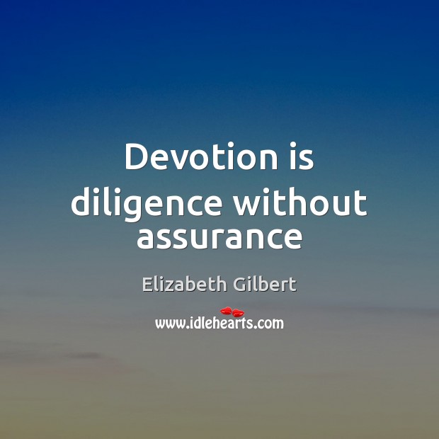 Devotion is diligence without assurance Elizabeth Gilbert Picture Quote