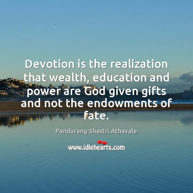 Devotion is the realization that wealth, education and power are God given Pandurang Shastri Athavale Picture Quote