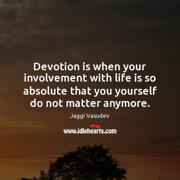Devotion is when your involvement with life is so absolute that you Jaggi Vasudev Picture Quote