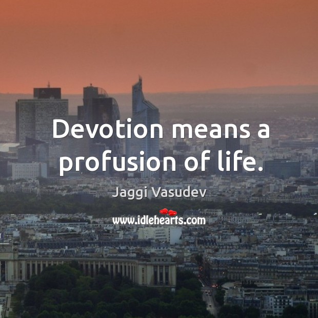 Devotion means a profusion of life. Jaggi Vasudev Picture Quote