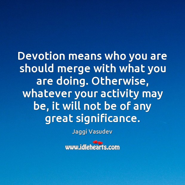 Devotion means who you are should merge with what you are doing. Jaggi Vasudev Picture Quote