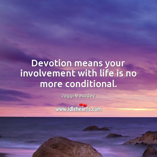 Devotion means your involvement with life is no more conditional. Jaggi Vasudev Picture Quote