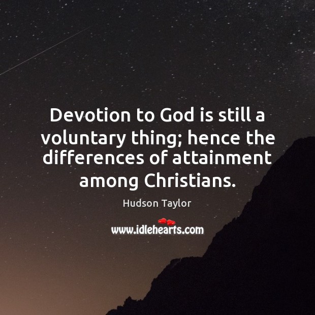 Devotion to God is still a voluntary thing; hence the differences of Hudson Taylor Picture Quote