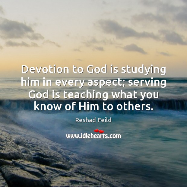 Devotion to God is studying him in every aspect; serving God is Reshad Feild Picture Quote
