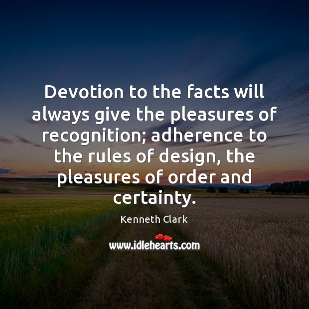Devotion to the facts will always give the pleasures of recognition; adherence Kenneth Clark Picture Quote
