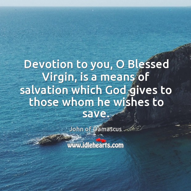 Devotion to you, O Blessed Virgin, is a means of salvation which John of Damascus Picture Quote