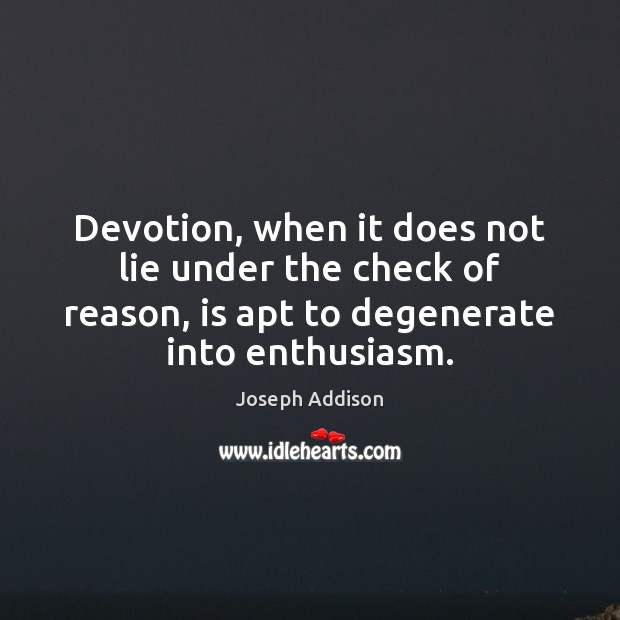 Devotion, when it does not lie under the check of reason, is Joseph Addison Picture Quote