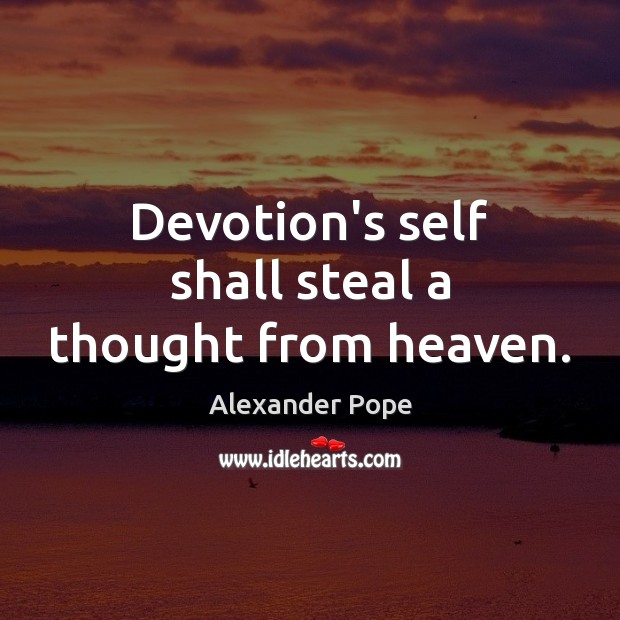 Devotion’s self shall steal a thought from heaven. Alexander Pope Picture Quote