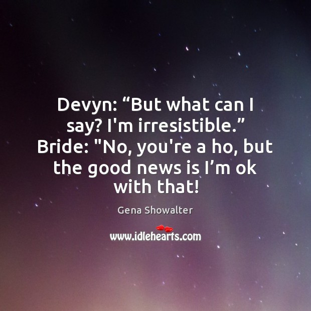 Devyn: “But what can I say? I’m irresistible.” Bride: “No, you’re a Gena Showalter Picture Quote