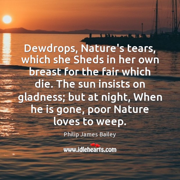 Dewdrops, Nature’s tears, which she Sheds in her own breast for the Philip James Bailey Picture Quote