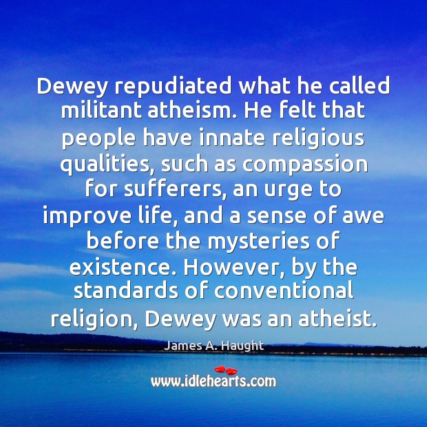 Dewey repudiated what he called militant atheism. He felt that people have James A. Haught Picture Quote