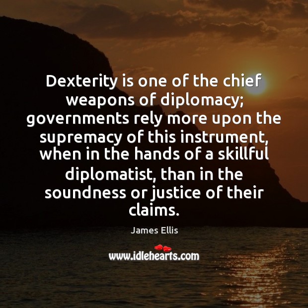 Dexterity is one of the chief weapons of diplomacy; governments rely more James Ellis Picture Quote