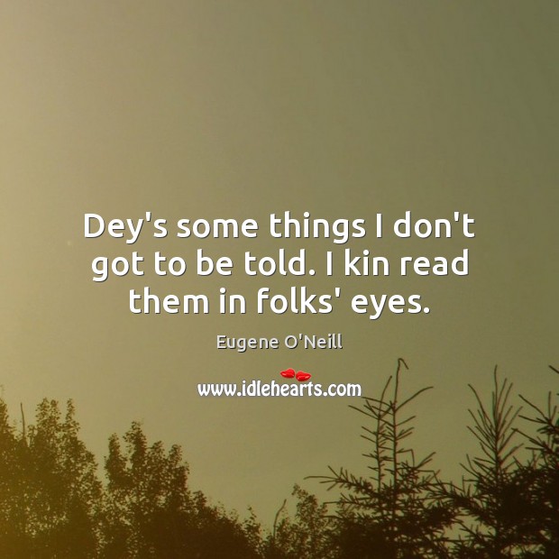 Dey’s some things I don’t got to be told. I kin read them in folks’ eyes. Eugene O’Neill Picture Quote