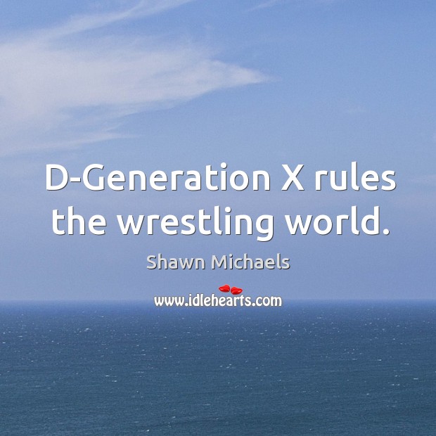 D-generation x rules the wrestling world. Shawn Michaels Picture Quote