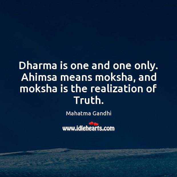 Dharma is one and one only. Ahimsa means moksha, and moksha is the realization of Truth. Moksha Quotes Image