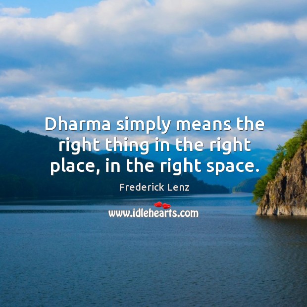 Dharma simply means the right thing in the right place, in the right space. Image